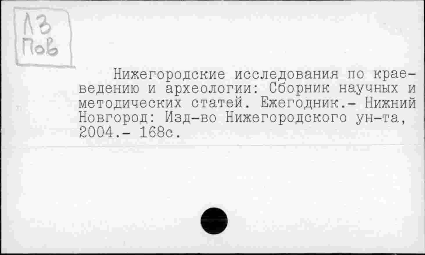 ﻿Нижегородские исследования по краеведению и археологии: Сборник научных и методических статей. Ежегодник.- Нижний Новгород: Изд-во Нижегородского ун-та, 2004.- 168с.